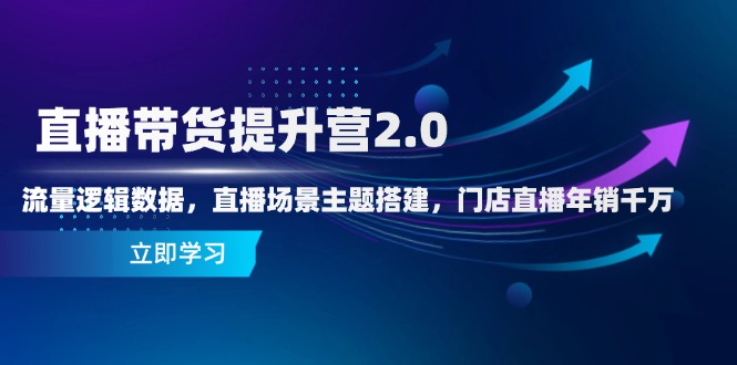 直播带货提升营2.0：流量逻辑数据，直播场景主题搭建，门店直播年销千万-快赚