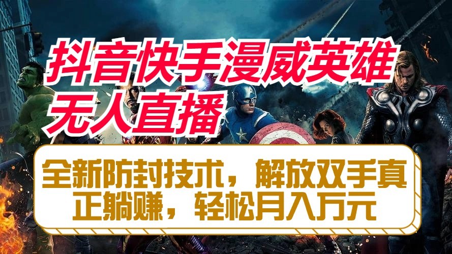 抖音快手漫威英雄无人直播，全新防封技术，解放双手真正躺赚，轻松月入万元-快赚