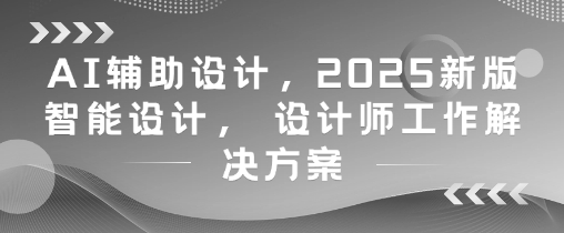 AI辅助设计,2025新版智能设计, 设计师工作解决方案-快赚