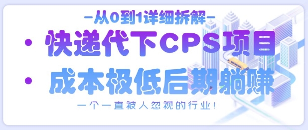从0到1详细拆解快递代下CPS项目，一个一直被人忽视的行业！-快赚