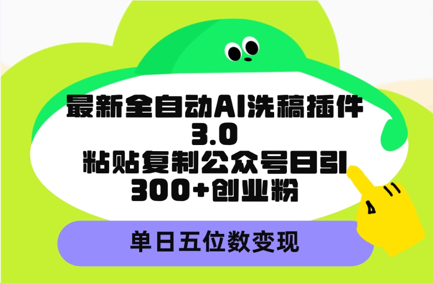 (9662期)最新全自动AI洗稿插件3.0,粘贴复制公众号日引300+创业粉,单日五位数变现-快赚