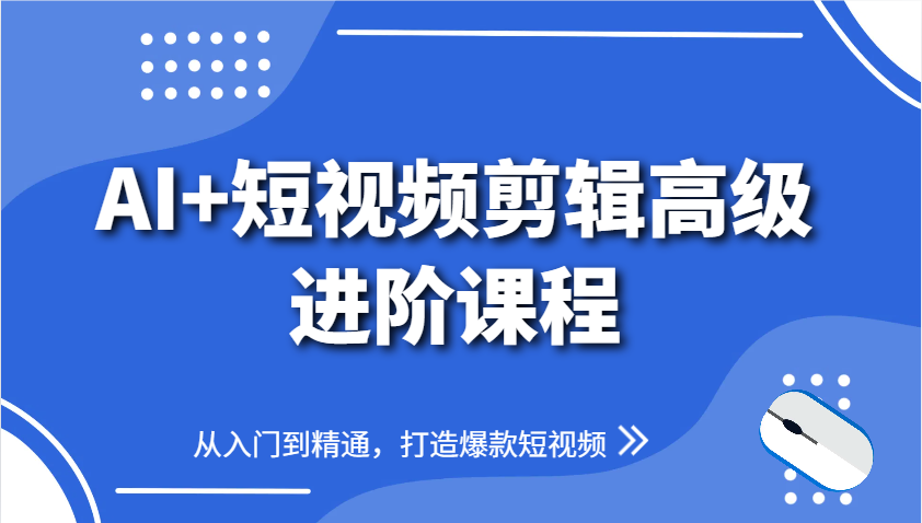 AI+短视频剪辑高级进阶课程,从入门到精通,打造爆款短视频-快赚