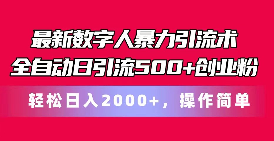 最新数字人暴力引流术全自动日引流500+创业粉轻松日入2000+,操作简单-快赚