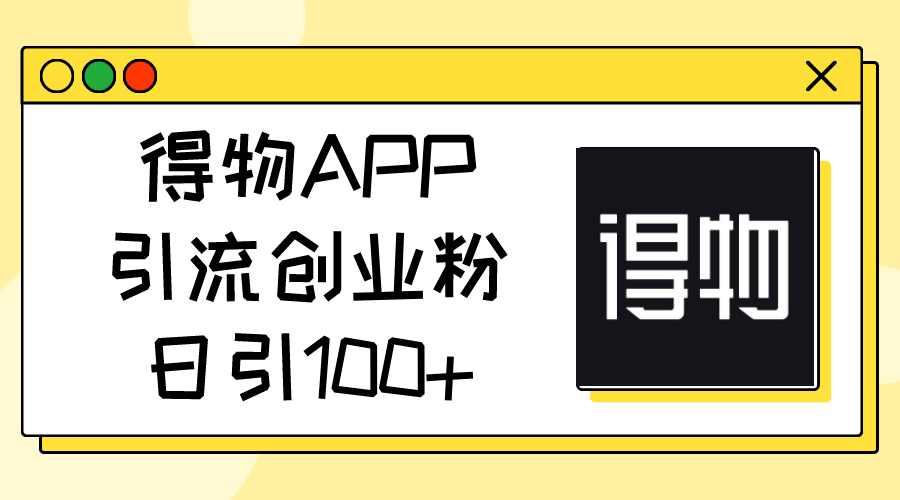 得物APP引流创业粉,日引100+-快赚