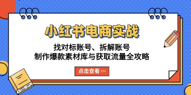 小红书电商实战：找对标账号、拆解账号、制作爆款素材库与获取流量全攻略-快赚