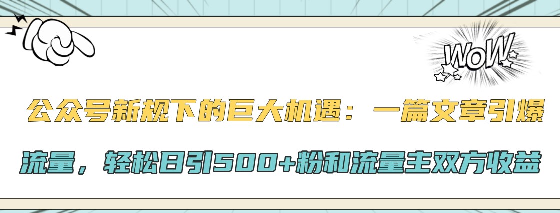 公众号新规下的巨大机遇：一篇文章引爆流量，轻松日引500+粉和流量主双方收益-快赚