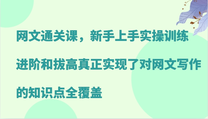 网文通关课，新手上手实操训练，进阶和拔高真正实现了对网文写作的知识点全覆盖-快赚