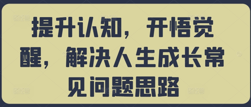 提升认知，开悟觉醒，解决人生成长常见问题思路-快赚