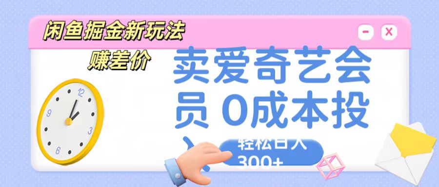 咸鱼掘金新玩法 赚差价 卖爱奇艺会员 0成本投入 轻松日收入300+-快赚