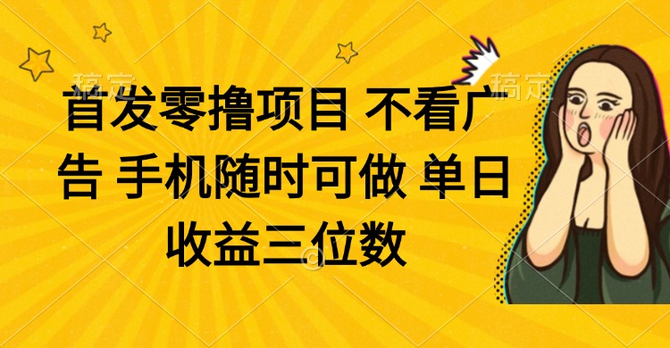 零撸项目 不看广告 手机随时可做 单日收益三位数-快赚