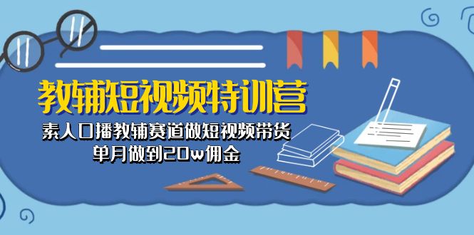教辅-短视频特训营: 素人口播教辅赛道做短视频带货,单月做到20w佣金-快赚