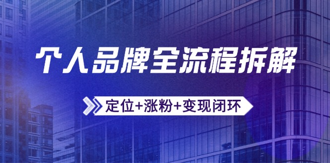 个人品牌全流程拆解:定位+涨粉+变现闭环,微信生态运营与资源整合-快赚