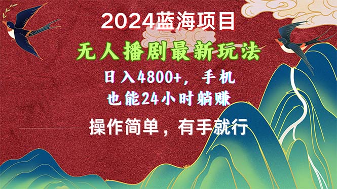 2024蓝海项目，无人播剧最新玩法，日入4800+，手机也能操作简单有手就行-快赚