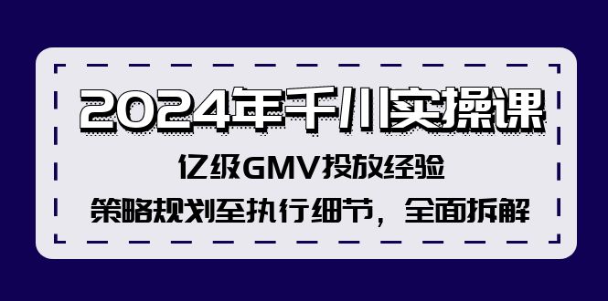 2024年千川实操课，亿级GMV投放经验，策略规划至执行细节，全面拆解-快赚