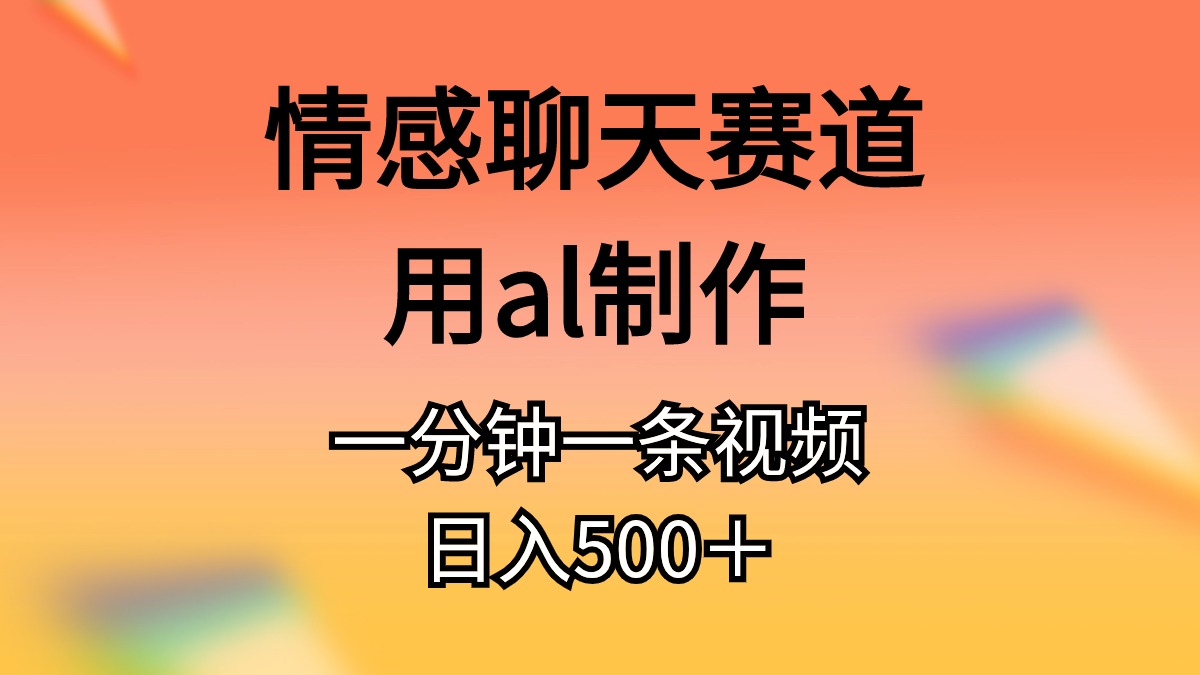 情感聊天赛道用al制作一分钟一条视频日入500+-快赚