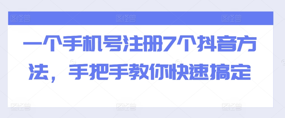 一个手机号注册7个抖音方法，手把手教你快速搞定-快赚