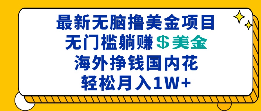 最新海外无脑撸美金项目,无门槛躺赚美金,海外挣钱国内花,月入一万加-快赚
