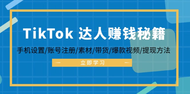 TikTok&达人赚钱秘籍 手机设置/账号注册/素材/带货/爆款视频/提现方法-快赚