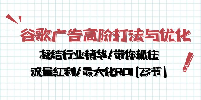 谷歌广告高阶打法与优化,凝结行业精华/带你抓住流量红利/最大化ROI(23节-快赚
