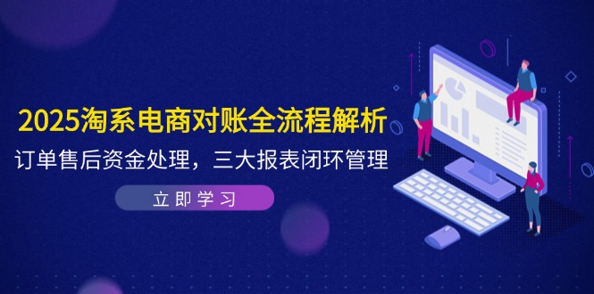 2025淘系电商对账全流程解析,订单售后资金处理,三大报表闭环管理-快赚