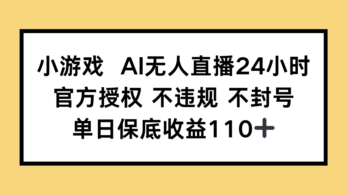 小游戏AI无人直播,官方授权 不违规 不封号,单日保底收益110+-快赚