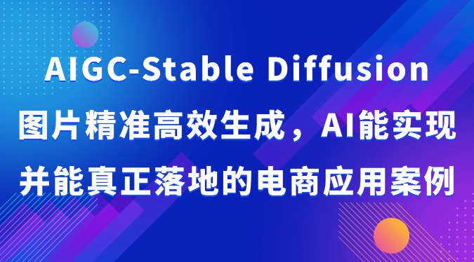 AIGC-Stable Diffusion图片精准高效生成,AI能实现并能真正落地的电商应用案例-快赚
