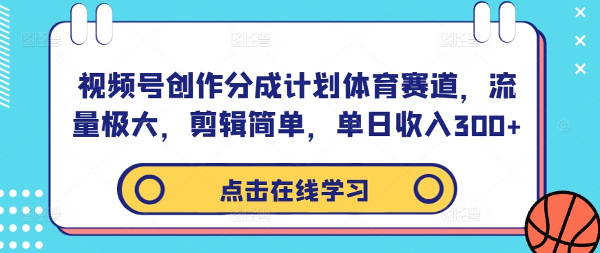 视频号创作分成计划体育赛道,流量极大,剪辑简单,单日收入300+-快赚