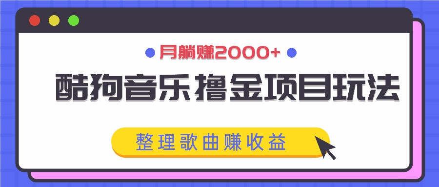 酷狗音乐撸金项目玩法,整理歌曲赚收益,月躺赚2000+-快赚