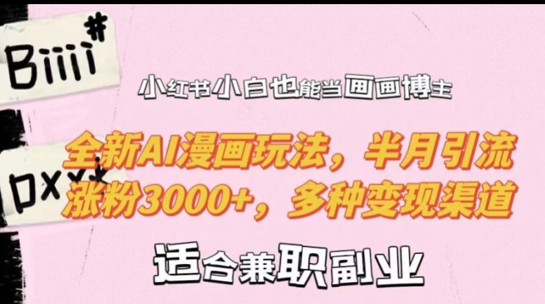 小红书小白也能当画画博主,全新AI漫画玩法,半月引流涨粉3000+,多种变现渠道【揭秘】-快赚