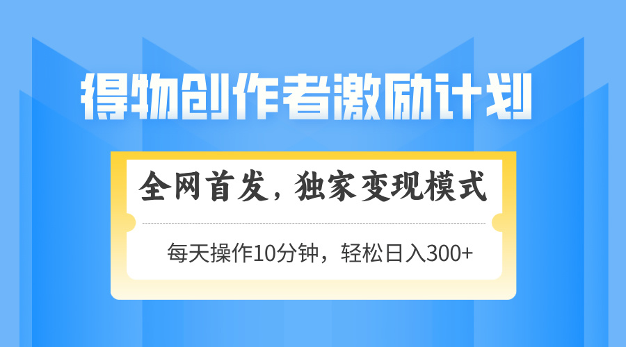 得物创作者激励,变现模式,轻松上手,日入300+可矩阵,可放大-快赚