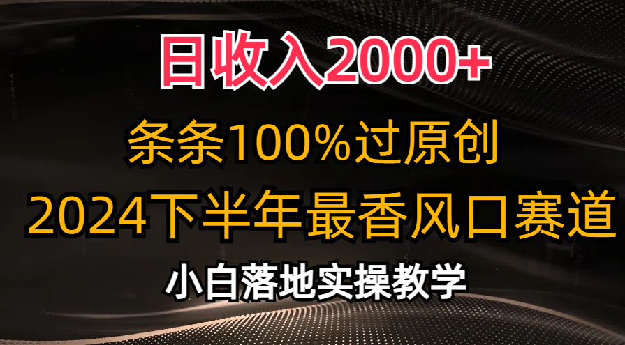 日收入2000+，条条100%过原创，2024下半年最香风口赛道，小白轻松上手-快赚