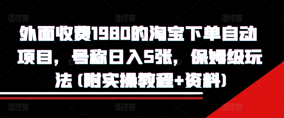 外面收费1980的淘宝下单自动项目，号称日入5张，保姆级玩法(附实操教程+资料)【揭秘】-快赚