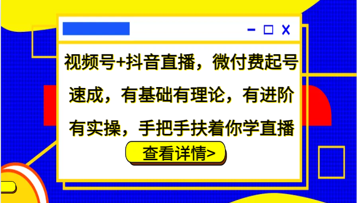 视频号+抖音直播,微付费起号速成,有基础有理论,有进阶有实操,手把手扶着你学直播-快赚