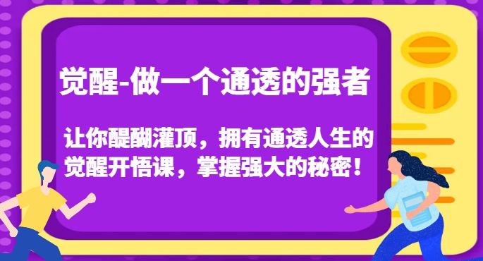 觉醒-做一个通透的强者,让你醍醐灌顶,拥有通透人生的觉醒开悟课,掌握强大的秘密!-快赚