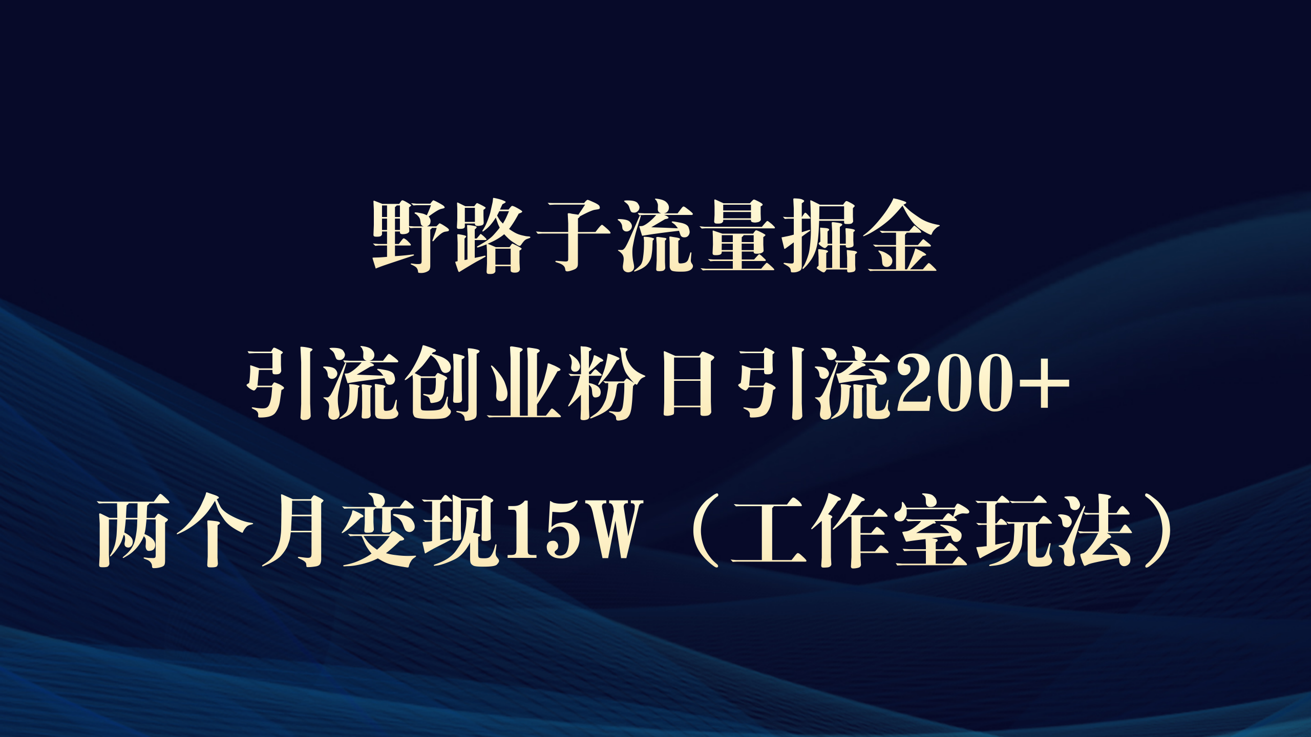 (9513期)野路子流量掘金,引流创业粉日引流200+,两个月变现15W(工作室玩法))-快赚