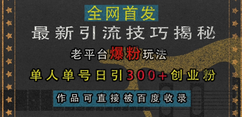 最新引流技巧揭秘,老平台爆粉玩法,单人单号日引300+创业粉,作品可直接被百度收录-快赚
