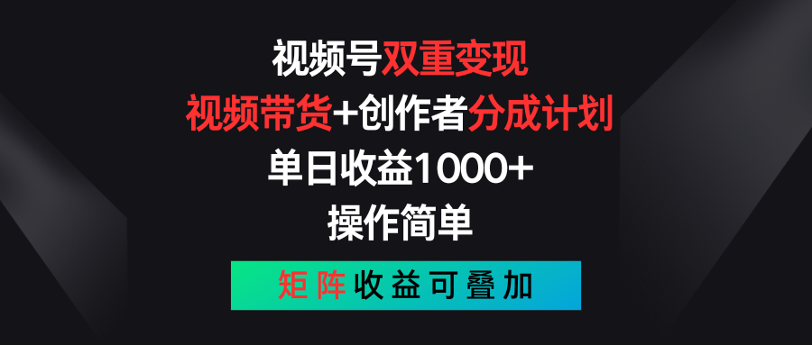 视频号双重变现,视频带货+创作者分成计划 , 单日收益1000+,操作简单,矩阵收益叠加-快赚