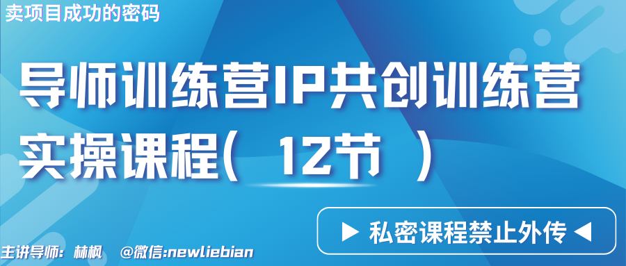 导师训练营3.0IP共创训练营私密实操课程(12节)-卖项目的密码成功秘诀-快赚