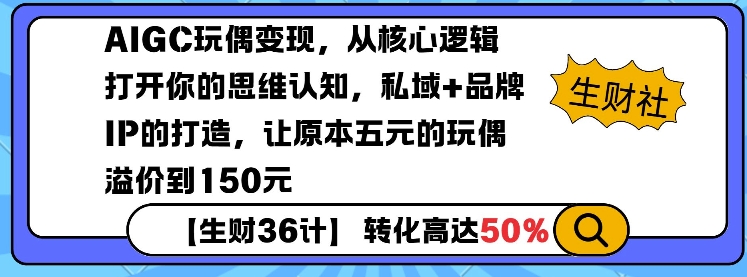 AIGC玩偶变现,从核心逻辑打开你的思维认知,私域+品牌IP的打造,让原本五元的玩偶溢价到150元-快赚