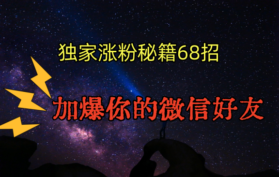 独家引流秘籍68招,深藏多年的压箱底,效果惊人,加爆你的微信好友!-快赚