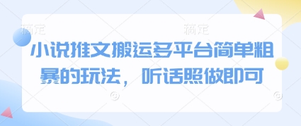 小说推文搬运多平台简单粗暴的玩法,听话照做即可-快赚