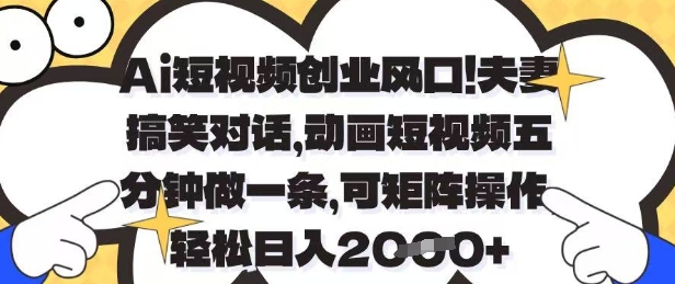 Ai短视频创业风口,夫妻搞笑对话,动画短视频五分钟做一条,可矩阵操作,轻松日入1k+【揭秘】-快赚