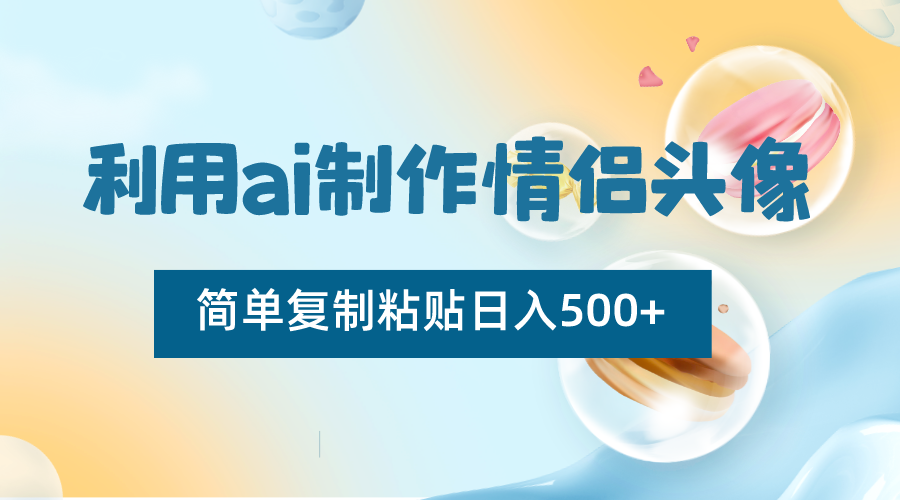 利用ai制作情侣头像，简单复制粘贴日入500+，零成本适合新手制作-快赚