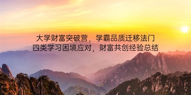 大学财富突破营,学霸品质迁移法门,四类学习困境应对,财富共创经验总结-快赚