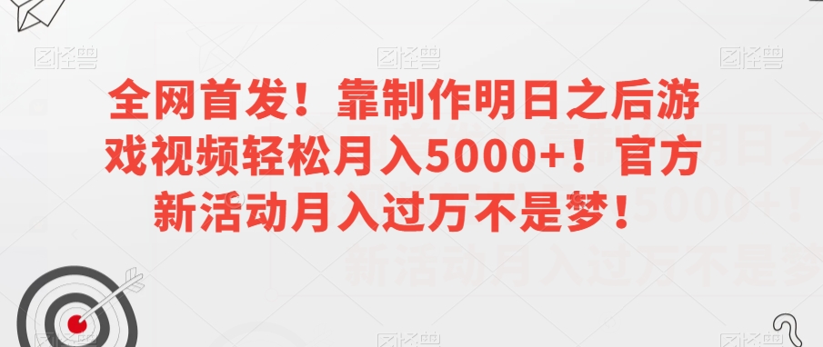 全网首发!靠制作明日之后游戏视频轻松月入5000+!官方新活动月入过万不是梦!【揭秘】-快赚