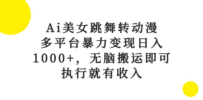 Ai美女跳舞转动漫，多平台暴力变现日入1000+，无脑搬运即可，执行就有收入-快赚