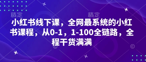 小红书线下课，全网最系统的小红书课程，从0-1，1-100全链路，全程干货满满-快赚
