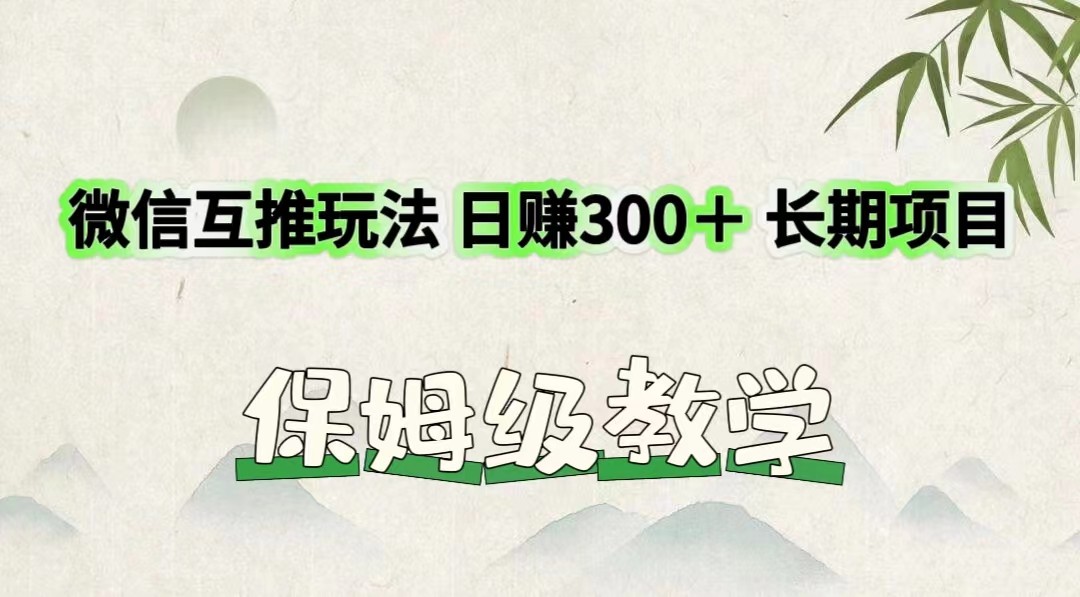 微信互推玩法 日赚300+长期项目 保姆级教学-快赚