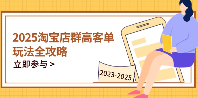 2025淘宝店群高客单玩法全攻略，把握高客单关键技巧，精通全周期运营-快赚