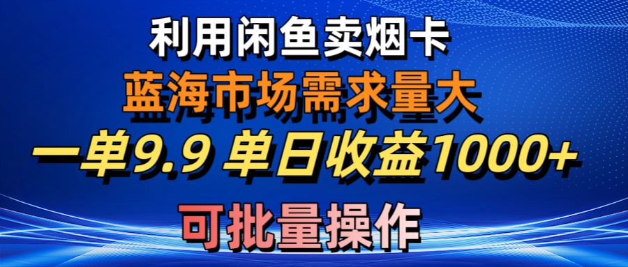 利用咸鱼卖烟卡，蓝海市场需求量大，一单9.9单日收益1000+，可批量操作-快赚